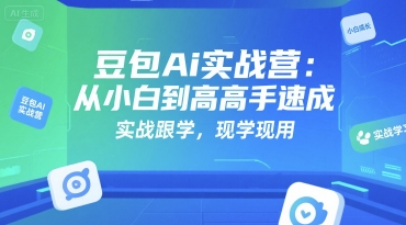 豆包Ai实战营：从小白到高手速成，实战跟学，现学现用-云创网