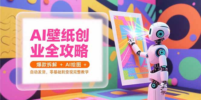 AI壁纸创业全攻略，爆款拆解+AI绘图+自动发货，零基础到变现完整教学-云创网