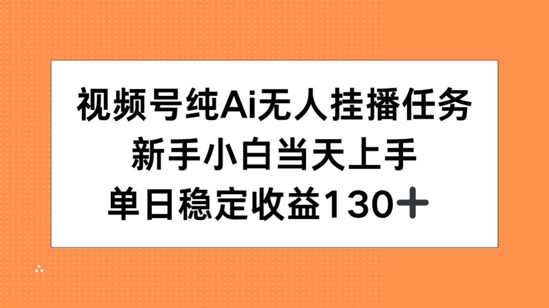 视频号纯AI无人挂播任务，新手小白当天上手，单日稳定收益130+-云创网