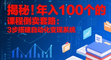 揭秘！年入100个的课程倒卖套路：3 步搭建自动化变现系统-云创网