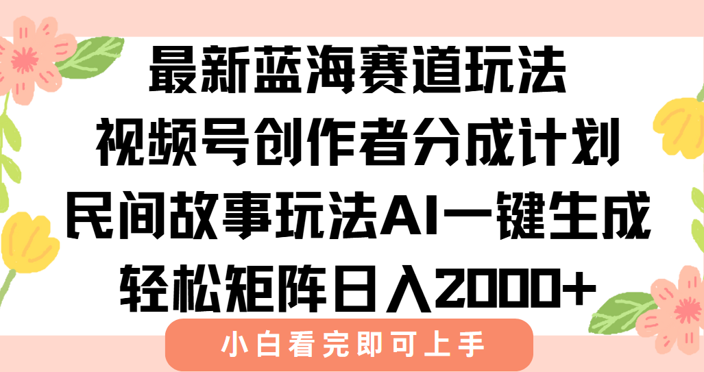 最新视频号创作者分成民间故事玩法，AI一键生成爆款视频，轻松日入2000+-云创网