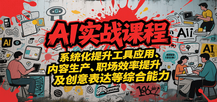 AI实战系统课程，提升工具应用、内容生产、职场效率提升及创意表达等综合能力-云创网