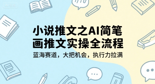 小说推文之AI简笔画推文实操全流程，蓝海赛道，大把机会，执行力拉满-云创网