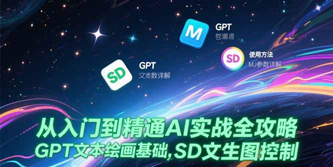 从入门到精通AI实战全攻略，GPT文本绘画基础，MJ参数详解，SD文生图控制-云创网