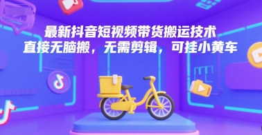 最新抖音短视频带货搬运技术，直接无脑搬，无需剪辑，可挂小黄车-云创网
