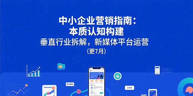 中小企业营销指南：本质认知构建，垂直行业拆解，新媒体平台运营(更7月-云创网