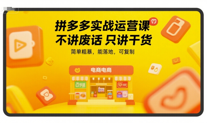 拼多多实战运营课，不讲废话只讲干货，简单粗暴，能落地，可复制-云创网