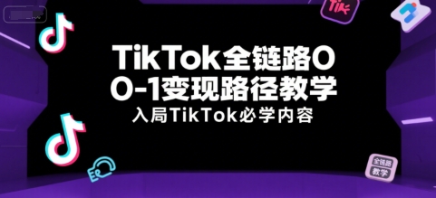 TikTok全链路0-1变现路径教学，入局TikTok必学内容-云创网