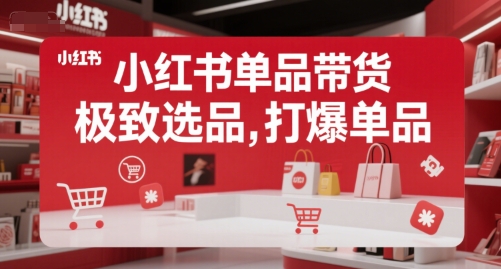 小红书单品带货，极致选品，打爆单品(更新)-云创网
