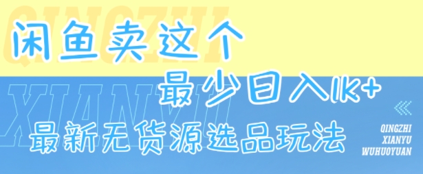 闲鱼卖这个，最少日入1k，最新无货源选品玩法-云创网