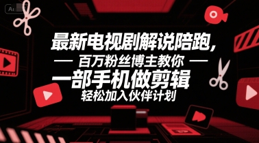 最新电视剧解说陪跑，百万粉丝博主教你一部手机做剪辑，轻松加入伙伴计划-云创网