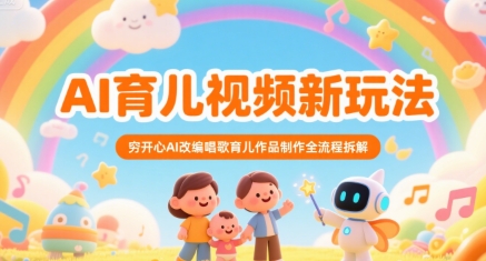 AI育儿视频新玩法，穷开心AI改编唱歌育儿作品制作全流程拆解-云创网