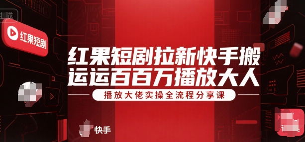 红果短剧拉新快手搬运百万播放大佬实操全流程分享课-云创网