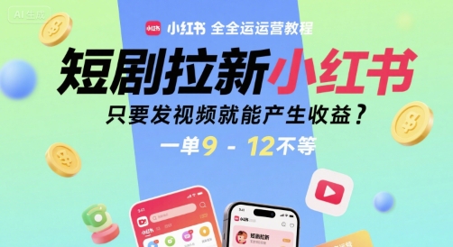 短剧拉新小红书全运营教程，只要发视频就能产生收益，一单9-12不等-云创网