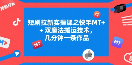 短剧拉新实操课之快手MT+双魔法搬运技术，几分钟一条作品-云创网