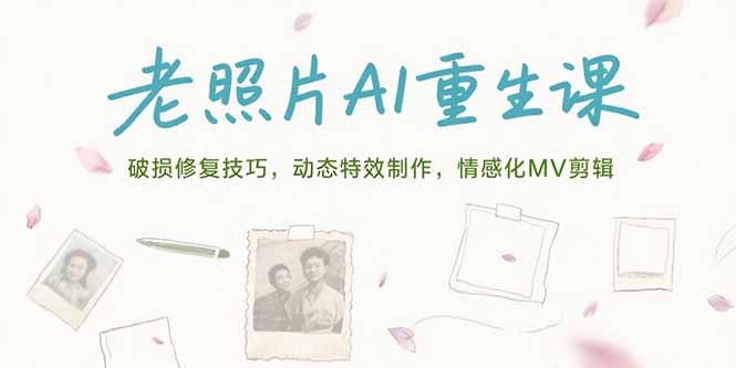 老照片AI重生课，破损修复技巧，动态特效制作，情感化MV剪辑-云创网