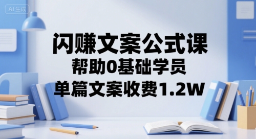 闪赚文案公式课，帮助0基础学员，单篇文案收费1.2W-云创网