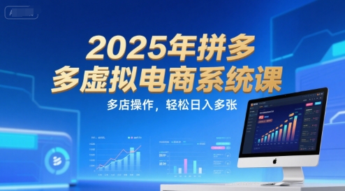 2025年拼多多虚拟电商系统课，多店操作，轻松日入多张-云创网
