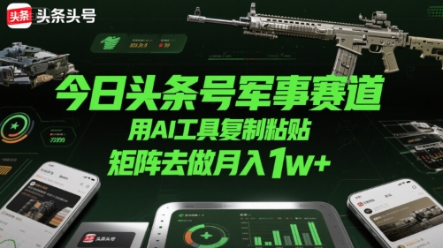 今日头条号军事赛道，用AI工具复制粘贴，矩阵去做月入1w+-云创网