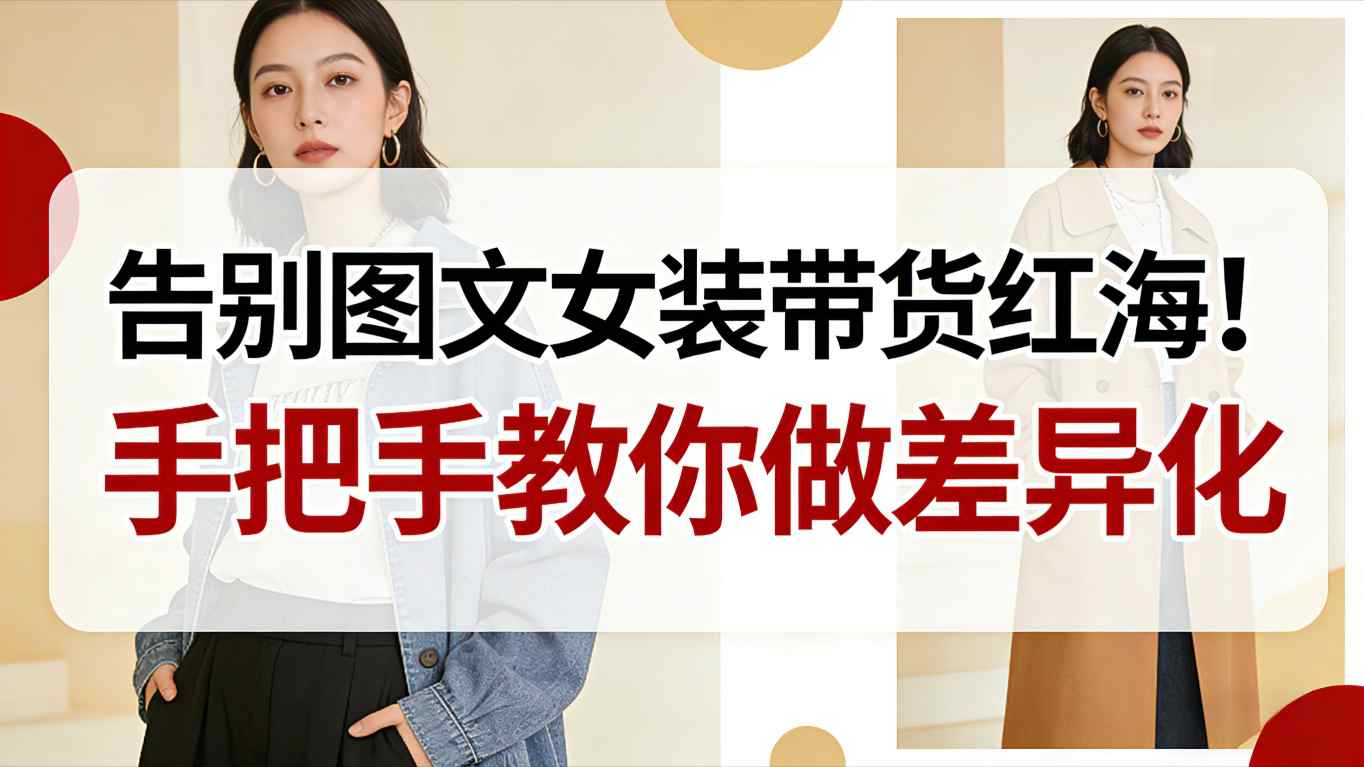 告别图文女装带货红海！手把手教你做差异化，新手也能弯道超车-云创网