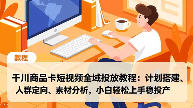 千川商品卡短视频全域投放教程：计划搭建、人群定向、素材分析，小白轻松上手稳投产-云创网