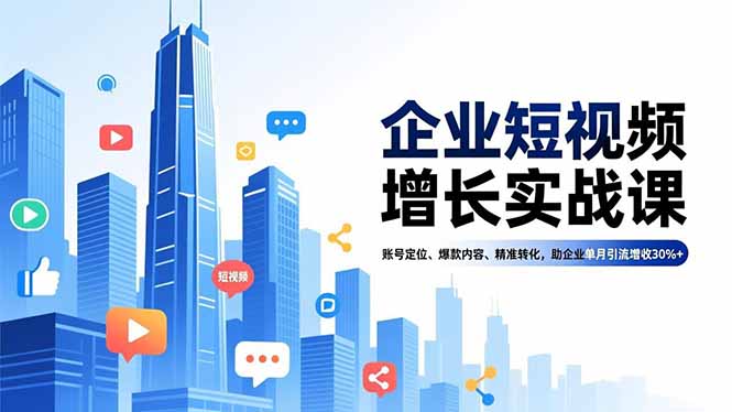 企业短视频增长实战课，账号定位、爆款内容、精准转化，助企业单月引流增收30%+-云创网
