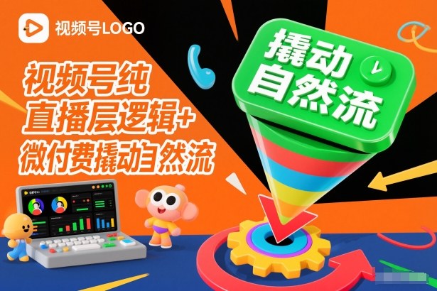 视频号纯直播底层逻辑+微付费撬动自然流-云创网