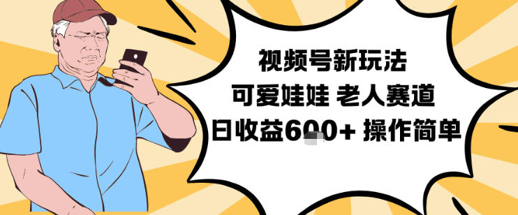 视频号新玩法，可爱娃娃视频制作教学，老人赛道，日收益6张+操作简单-云创网