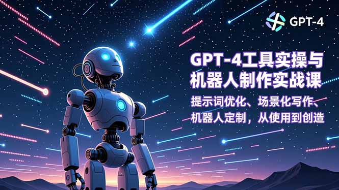 GPT-4工具实操与机器人制作实战课：提示词优化、场景化写作、机器人定制，从使用到创造-云创网