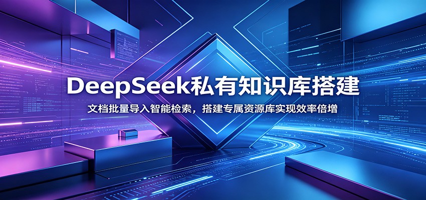 DeepSeek私有知识库搭建：文档批量导入智能检索，搭建专属资源库实现效率倍增-云创网