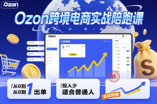 Ozon跨境电商实战陪跑课，教你从0到1出单，投入少适合普通人-云创网