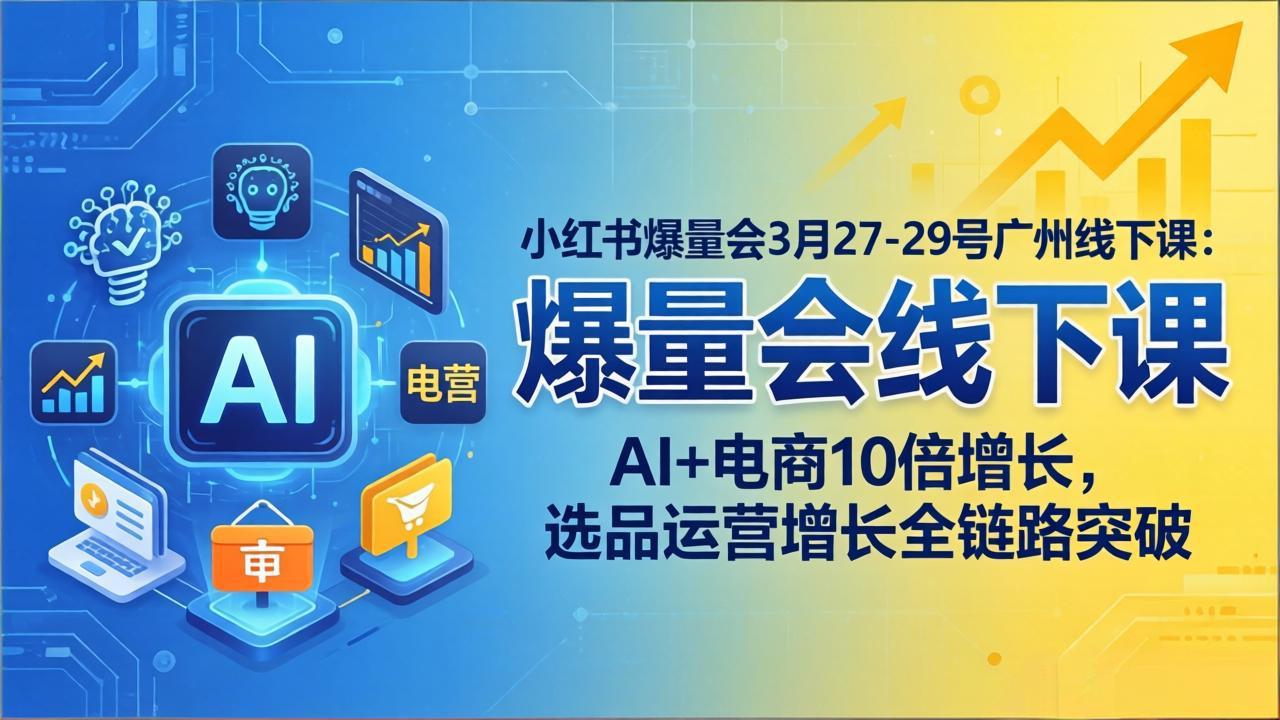 小红书爆量会3月27-29号广州线下课：AI+电商10倍增长，选品运营增长全链路突破-云创网