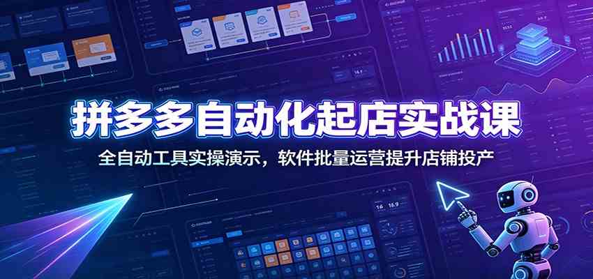 拼多多自动化起店实战课：全自动工具实操演示，软件批量运营提升店铺投产-云创网