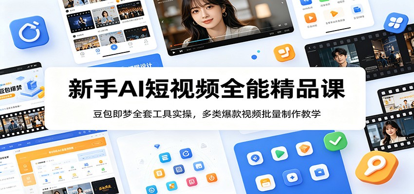 新手AI短视频全能精品课：豆包即梦全套工具实操，多类爆款视频批量制作教学-云创网