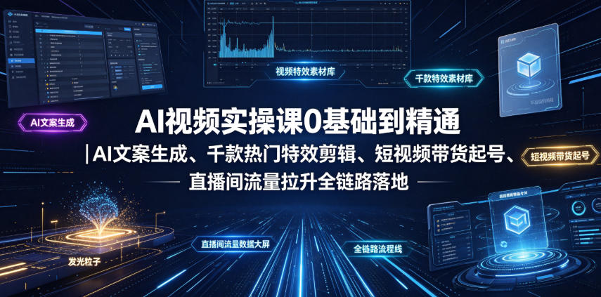 AI视频实操课0基础到精通｜AI文案生成、千款热门特效剪辑、短视频带货起号、直播间流量拉升全链路落地-云创网