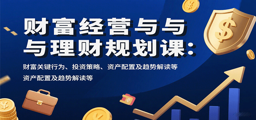 财富经营与理财规划课：财富关键行为、投资策略、资产配置及趋势解读等-云创网