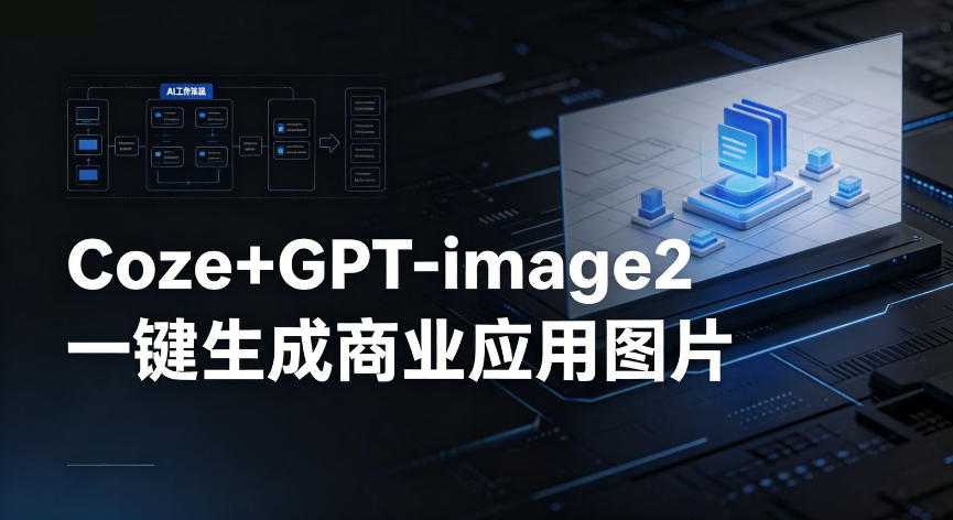 【Coze工作流搭建实操教程】coze+GPT-image2一键生成商业应用图片，全流程保姆级教学-云创网