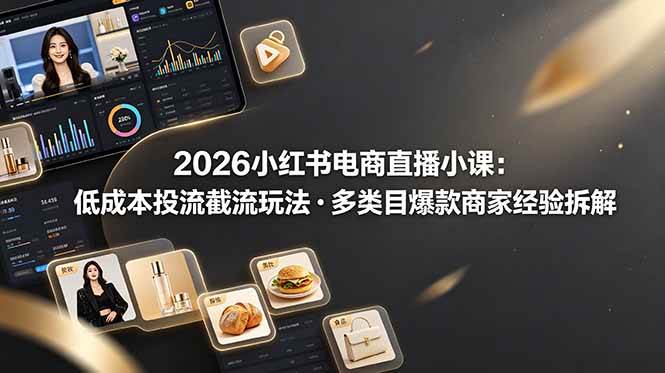（19034期）2026小红书电商直播小课，低成本投流截流玩法，多类目爆款商家经验完整拆解教学-云创网