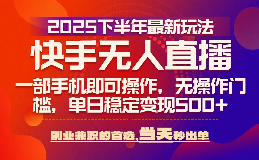 25年快手无人直播最新玩法，当天可出单，一部手机即可操作-云创网