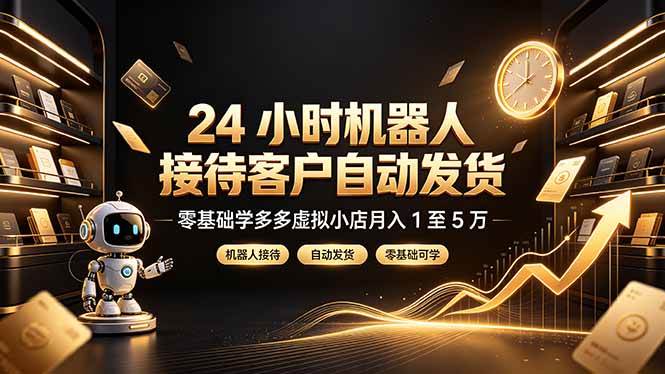 （19491期）24 小时机器人接待客户自动发货，零基础学多多虚拟小店月入 1 至 5 万-云创网