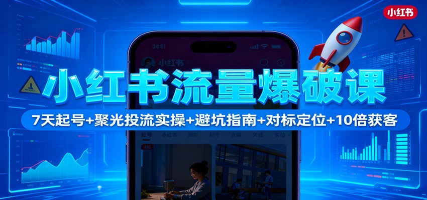 小红书流量爆破课：7天起号+聚光投流实操+避坑指南+对标定位+10倍获客-云创网
