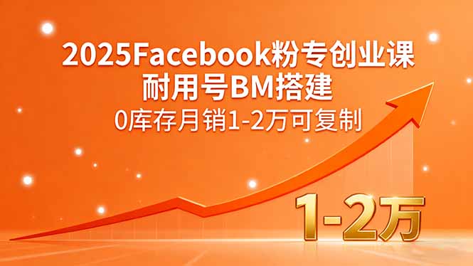 2025Facebook粉专创业课，耐用号BM搭建，0库存月销1-2万可复制-云创网