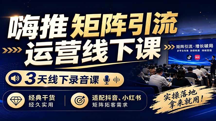 （19552期）嗨推矩阵引流运营线下课，3天线下录音课，经典干货经久实用，适配抖音、小红书矩阵拓客需求-云创网