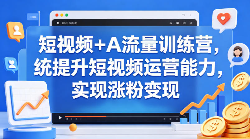 短视频+AI流量训练营，统提升短视频运营能力，实现涨粉变现-云创网