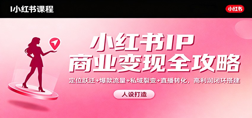 小红书IP商业变现全攻略：定位跃迁+爆款流量+私域裂变+直播转化，高利润闭环搭建-云创网