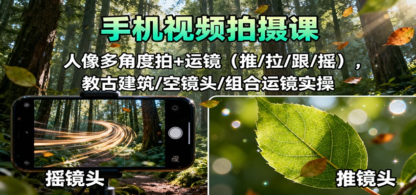 手机视频拍摄课：人像多角度拍+运镜(推/拉/跟/摇)，古建筑/空镜头/组合运镜实操-云创网