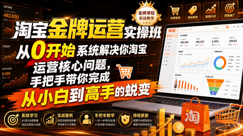 淘宝金牌运营实操班，从0开始系统解决你淘宝运营核心问题，手把手带你完成从小白到高手的蜕变（2026年7月）-云创网