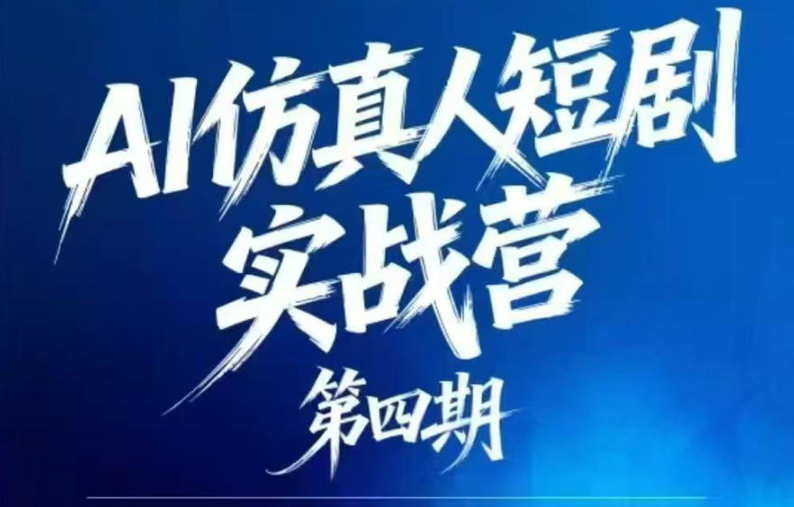 AI仿真人短剧实战营第四期，21天做出第一部AI仿真人短剧，普通人也能入局AI短剧新赛道-云创网