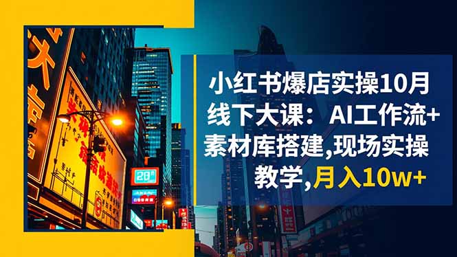 小红书爆店实操10月线下大课：AI工作流+素材库搭建,现场实操教学,月入10w+-云创网