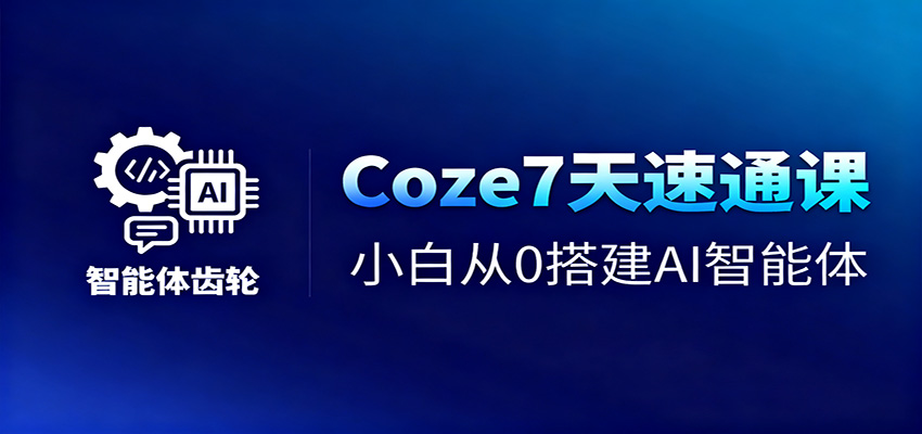 Coze7天速通课，小白从0搭建AI智能体+短视频工作流-云创网